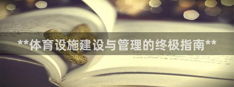 意昂3集团官网首页网址：**体育设施建设与管理的终极