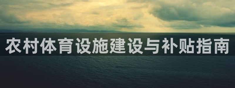 意昂3官网：农村体育设施建设与补贴指南